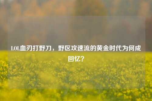 LOL血刃打野刀,野区攻速流的黄金时代为何成回忆?