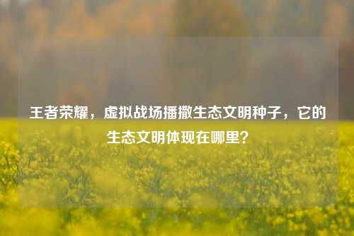 王者荣耀，虚拟战场播撒生态文明种子，它的生态文明体现在哪里？