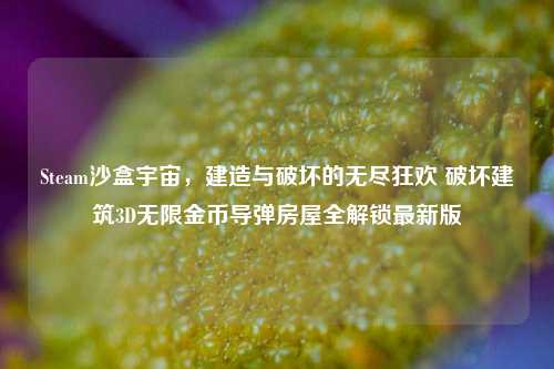 Steam沙盒宇宙,建造与破坏的无尽狂欢 破坏建筑3D无限金币导弹房屋全解锁最新版