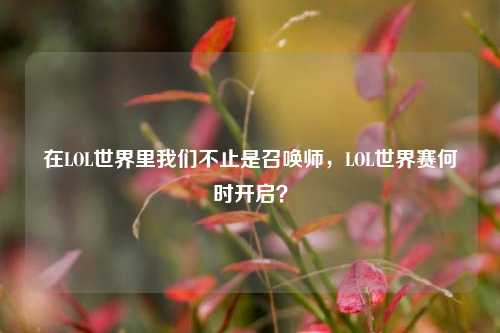 在LOL世界里我们不止是召唤师,LOL世界赛何时开启?