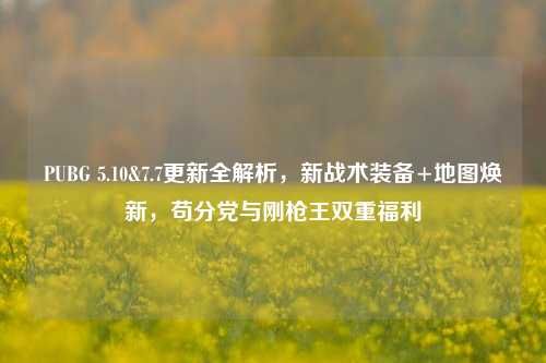 PUBG 5.10&7.7更新全解析，新战术装备+地图焕新，苟分党与刚枪王双重福利