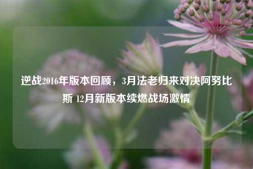 逆战2016年版本回顾，3月法老归来对决阿努比斯 12月新版本续燃战场 *** 