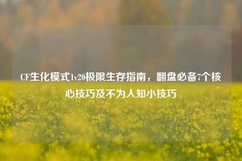 CF生化模式1v20极限生存指南，翻盘必备7个核心技巧及不为人知小技巧